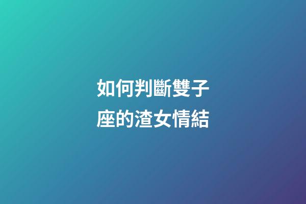 如何判斷雙子座的渣女情結-第1張-星座運勢-玄機派