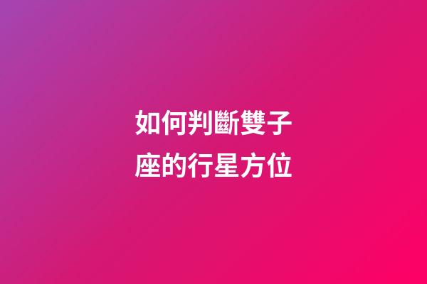 如何判斷雙子座的行星方位-第1張-星座運勢-玄機派