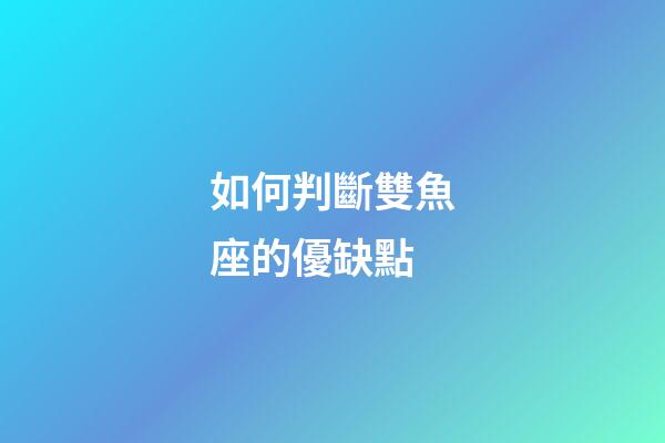 如何判斷雙魚座的優缺點-第1張-星座運勢-玄機派