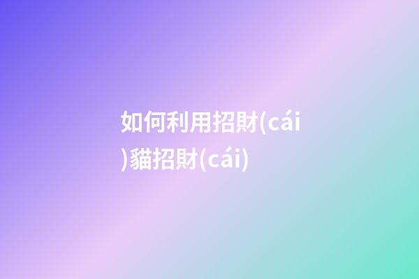 如何利用招財(cái)貓招財(cái)