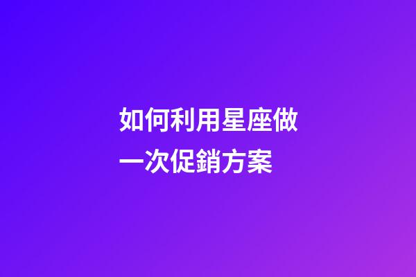 如何利用星座做一次促銷方案-第1張-星座運(yùn)勢-玄機(jī)派