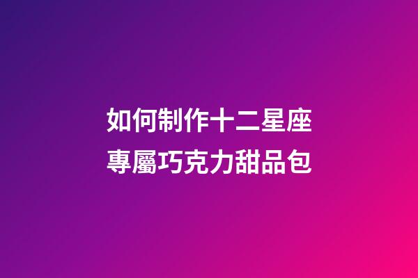 如何制作十二星座專屬巧克力甜品包-第1張-星座運(yùn)勢(shì)-玄機(jī)派