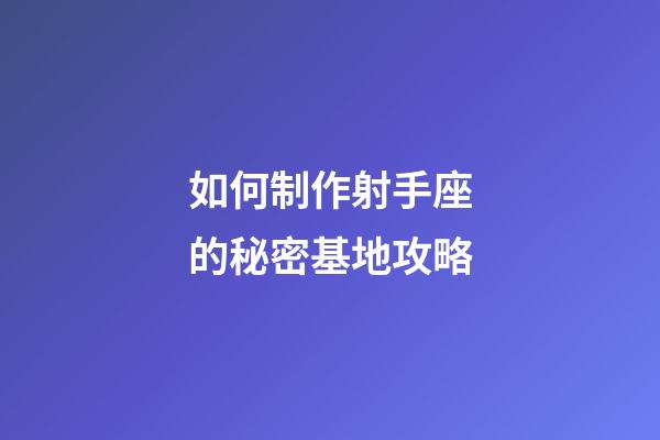 如何制作射手座的秘密基地攻略-第1張-星座運勢-玄機派