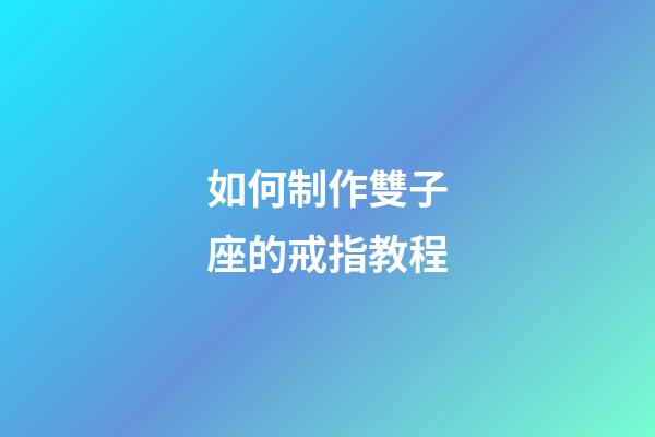 如何制作雙子座的戒指教程-第1張-星座運勢-玄機派