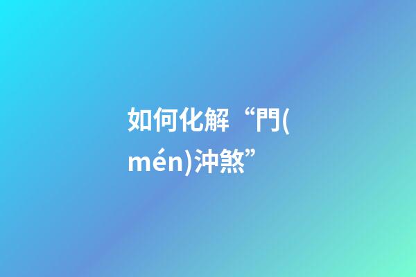 如何化解“門(mén)沖煞”