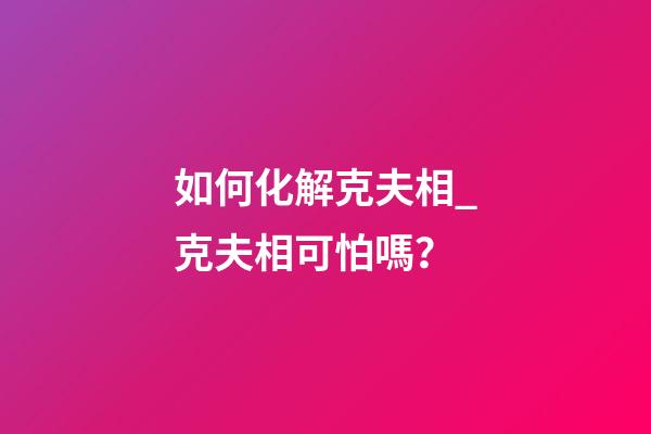 如何化解克夫相_克夫相可怕嗎？