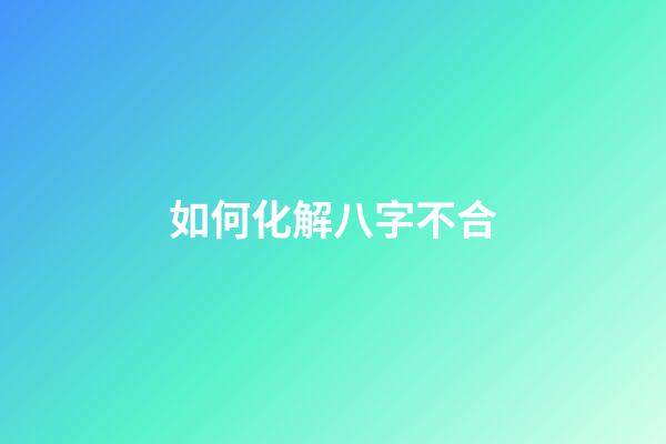 如何化解八字不合