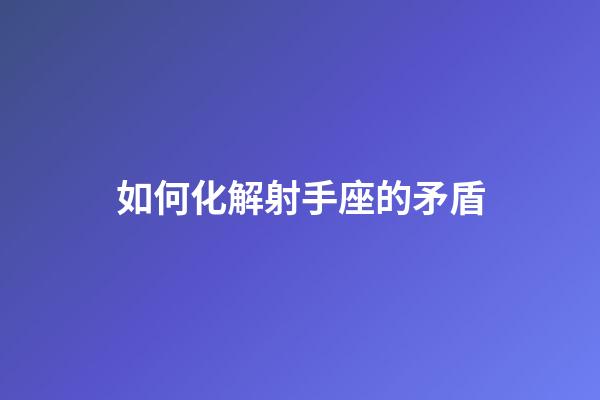 如何化解射手座的矛盾-第1張-星座運(yùn)勢(shì)-玄機(jī)派