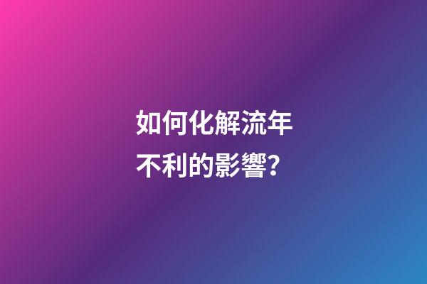 如何化解流年不利的影響？