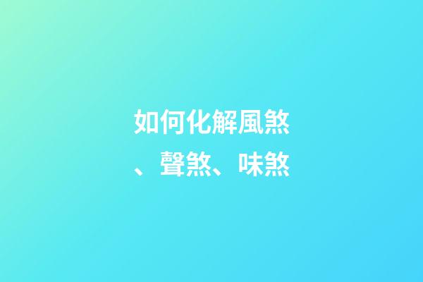 如何化解風煞、聲煞、味煞