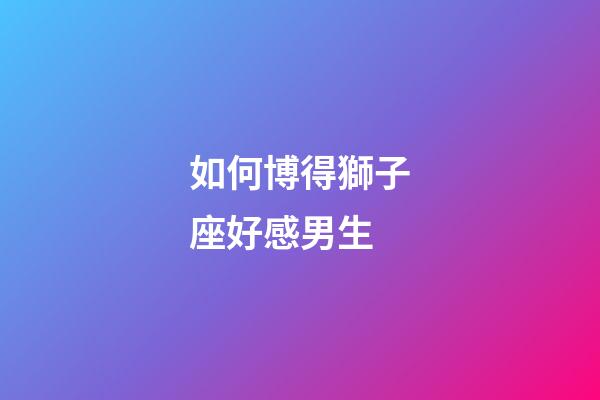如何博得獅子座好感男生-第1張-星座運勢-玄機派
