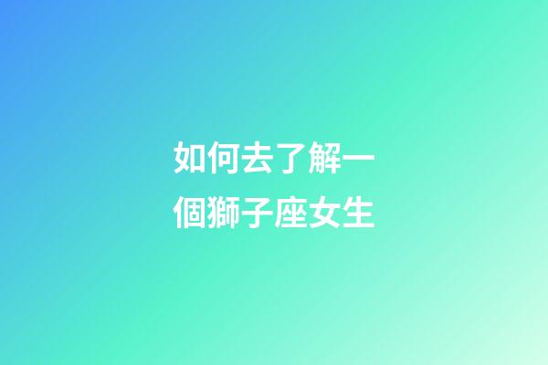 如何去了解一個獅子座女生-第1張-星座運勢-玄機派