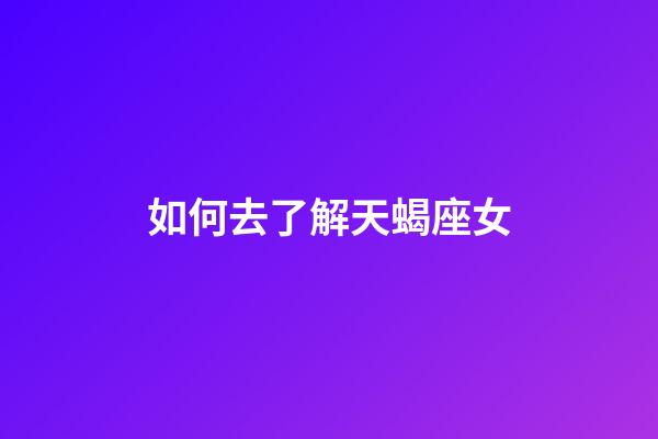 如何去了解天蝎座女-第1張-星座運勢-玄機派