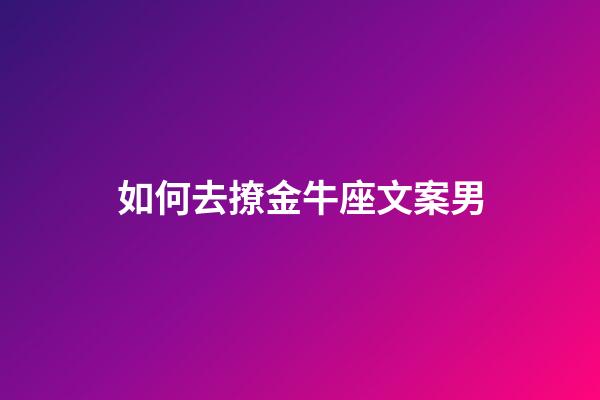 如何去撩金牛座文案男-第1張-星座運勢-玄機派