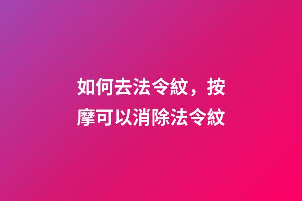如何去法令紋，按摩可以消除法令紋-第1張-觀點-玄機派