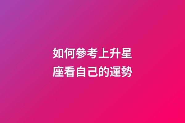 如何參考上升星座看自己的運勢-第1張-星座運勢-玄機派