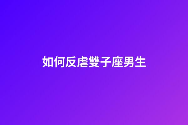 如何反虐雙子座男生-第1張-星座運勢-玄機派