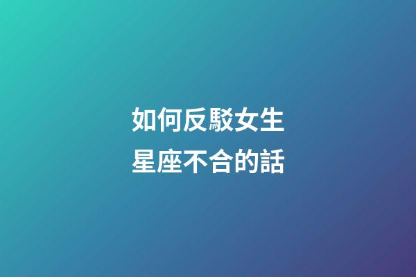 如何反駁女生星座不合的話-第1張-星座運(yùn)勢(shì)-玄機(jī)派