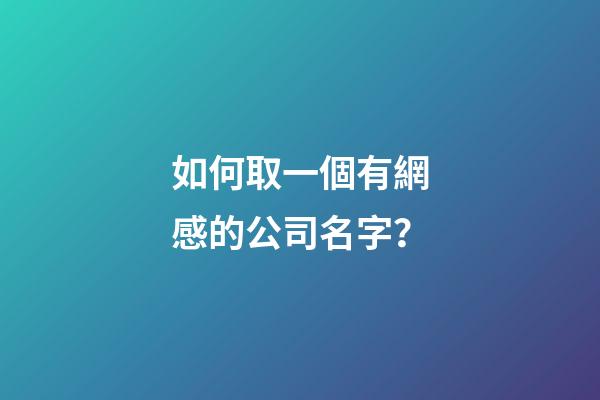如何取一個有網感的公司名字？-第1張-公司起名-玄機派