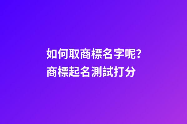 如何取商標名字呢？商標起名測試打分-第1張-商標起名-玄機派