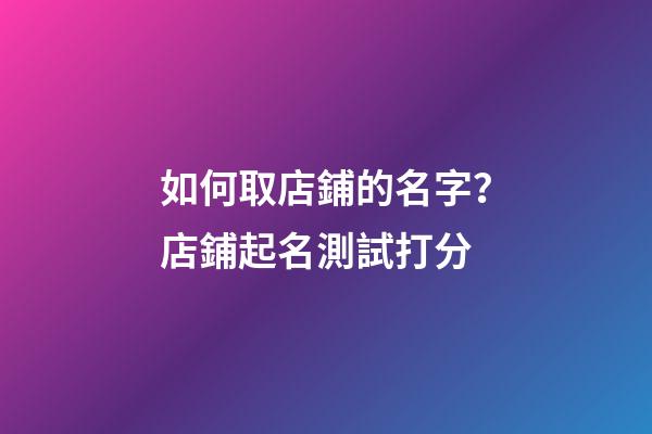 如何取店鋪的名字？店鋪起名測試打分-第1張-店鋪起名-玄機派