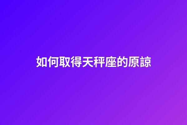 如何取得天秤座的原諒-第1張-星座運(yùn)勢-玄機(jī)派