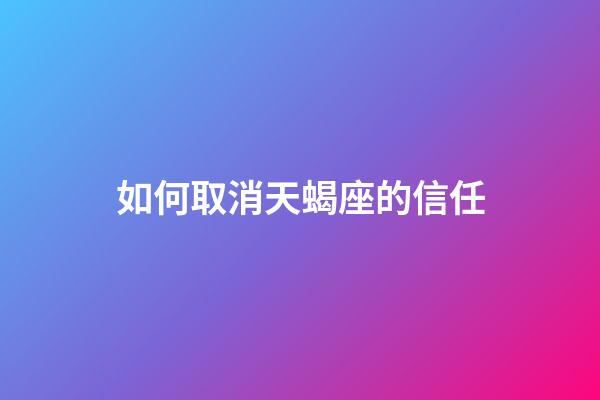 如何取消天蝎座的信任-第1張-星座運勢-玄機派