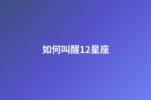 如何叫醒12星座-第1張-星座運勢-玄機派