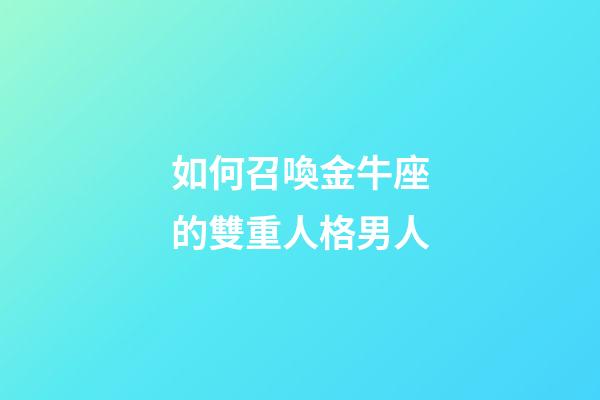 如何召喚金牛座的雙重人格男人