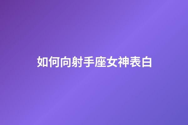 如何向射手座女神表白-第1張-星座運(yùn)勢(shì)-玄機(jī)派
