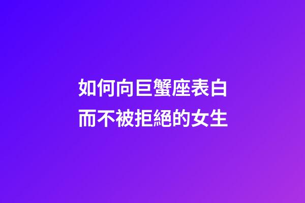 如何向巨蟹座表白而不被拒絕的女生-第1張-星座運勢-玄機派