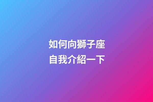 如何向獅子座自我介紹一下-第1張-星座運勢-玄機派