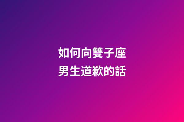 如何向雙子座男生道歉的話-第1張-星座運勢-玄機派