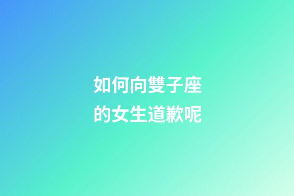 如何向雙子座的女生道歉呢-第1張-星座運勢-玄機派