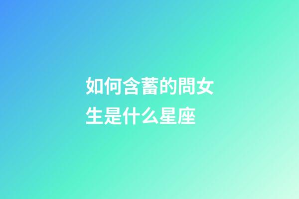 如何含蓄的問女生是什么星座-第1張-星座運勢-玄機派
