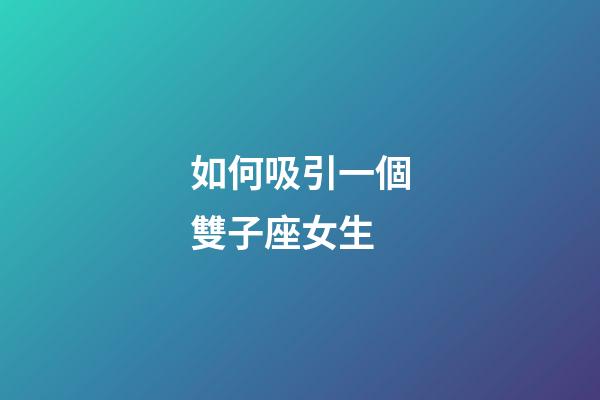 如何吸引一個雙子座女生-第1張-星座運勢-玄機派