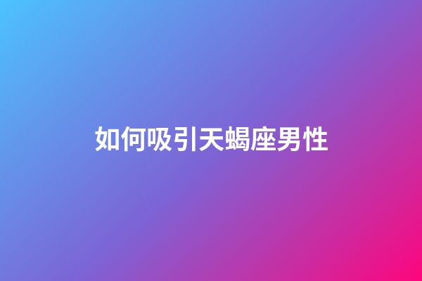 如何吸引天蝎座男性-第1張-星座運(yùn)勢(shì)-玄機(jī)派