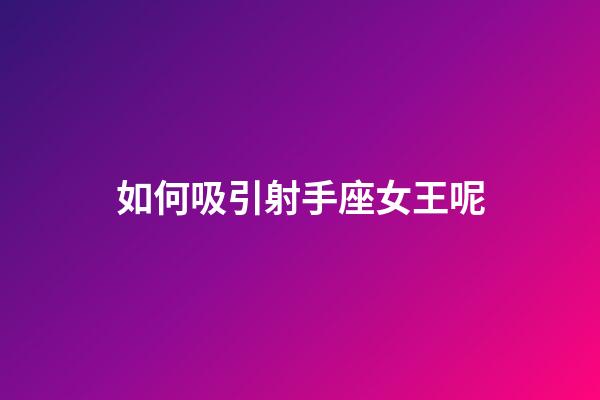 如何吸引射手座女王呢