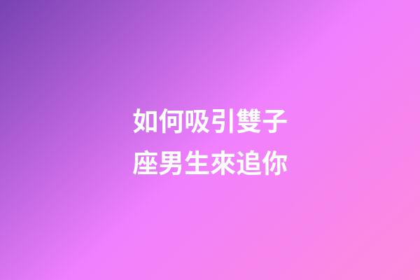 如何吸引雙子座男生來追你-第1張-星座運勢-玄機派