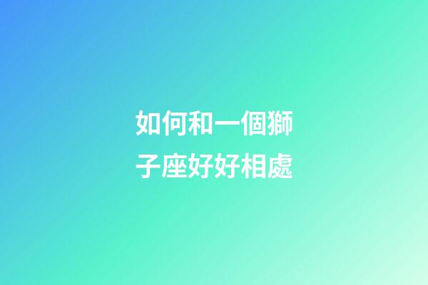 如何和一個獅子座好好相處-第1張-星座運勢-玄機派