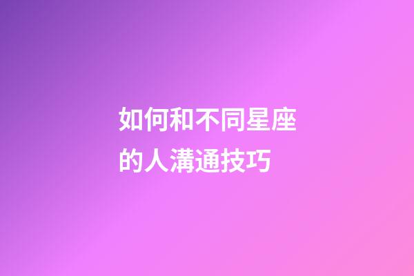 如何和不同星座的人溝通技巧
