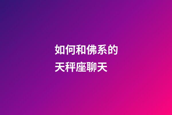 如何和佛系的天秤座聊天-第1張-星座運勢-玄機派