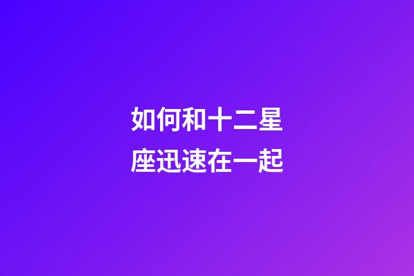 如何和十二星座迅速在一起-第1張-星座運勢-玄機派