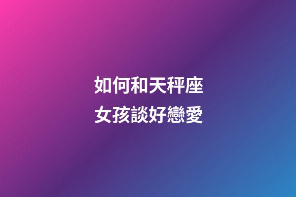 如何和天秤座女孩談好戀愛-第1張-星座運勢-玄機(jī)派