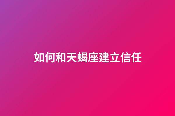 如何和天蝎座建立信任-第1張-星座運(yùn)勢(shì)-玄機(jī)派