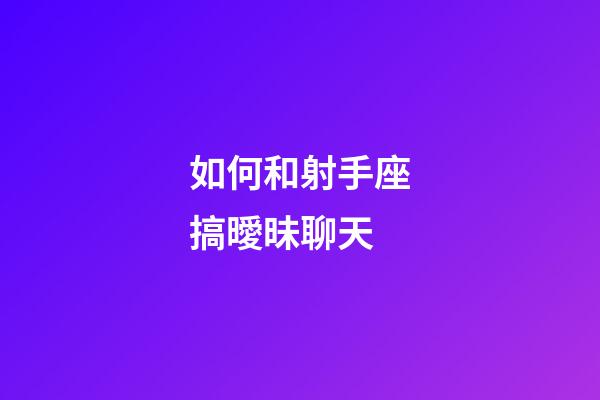 如何和射手座搞曖昧聊天-第1張-星座運(yùn)勢-玄機(jī)派