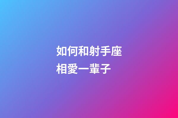 如何和射手座相愛一輩子-第1張-星座運勢-玄機派