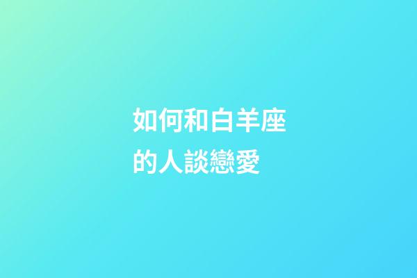 如何和白羊座的人談戀愛