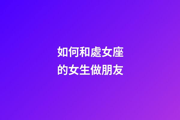 如何和處女座的女生做朋友-第1張-星座運勢-玄機派