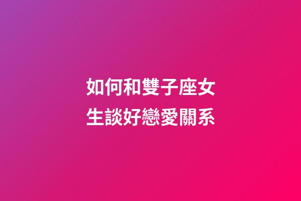 如何和雙子座女生談好戀愛關系-第1張-星座運勢-玄機派